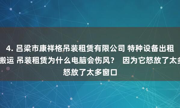 4. 吕梁市康祥格吊装租赁有限公司 特种设备出租 装卸搬运 吊装租赁为什么电脑会伤风? 因为它怒放了太多窗口