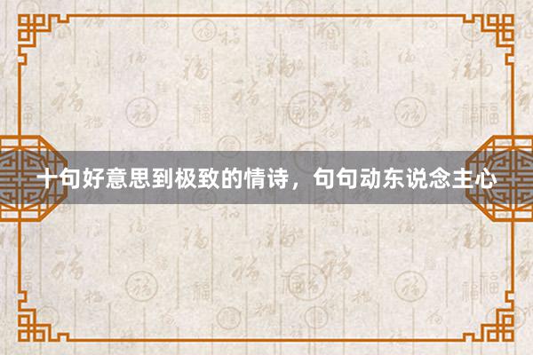 十句好意思到极致的情诗,句句动东说念主心