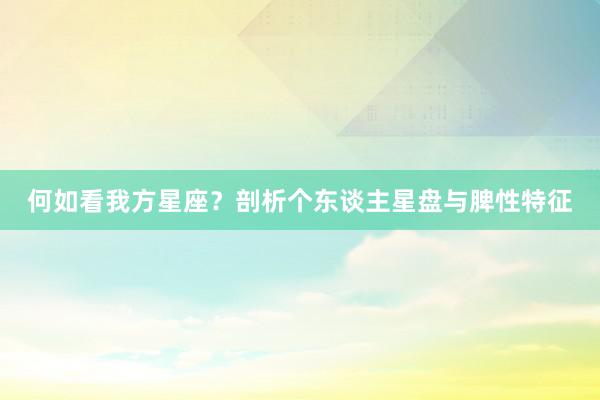 何如看我方星座？剖析个东谈主星盘与脾性特征