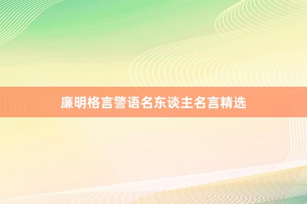 廉明格言警语名东谈主名言精选