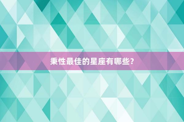 秉性最佳的星座有哪些？